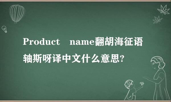 Product name翻胡海征语轴斯呀译中文什么意思?