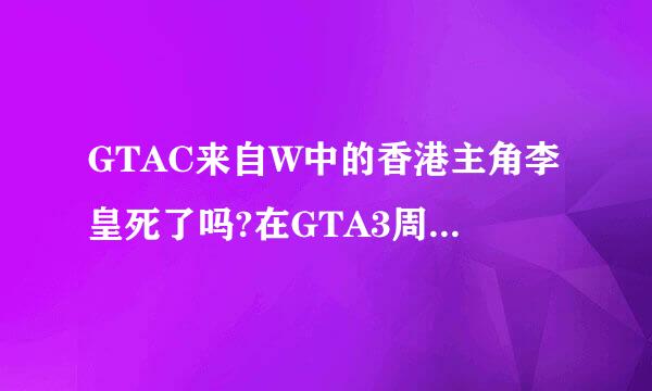 GTAC来自W中的香港主角李皇死了吗?在GTA3周年版中有一个是在唐人街杀死一个叫李皇的人。