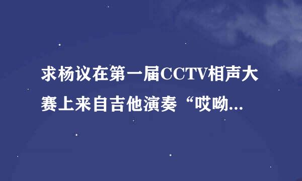 求杨议在第一届CCTV相声大赛上来自吉他演奏“哎呦评委”？
