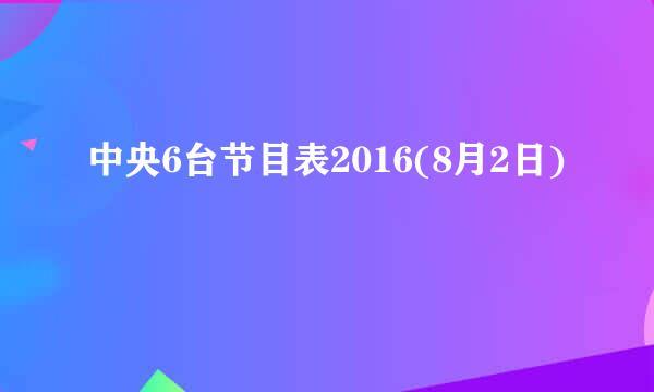 中央6台节目表2016(8月2日)