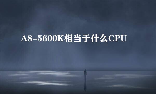 A8-5600K相当于什么CPU