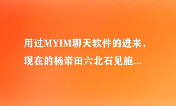 用过MYIM聊天软件的进来，现在的杨帝田六北石见施实判呼MYIM怎么登陆不上去了``````怎么回事~郁闷，
