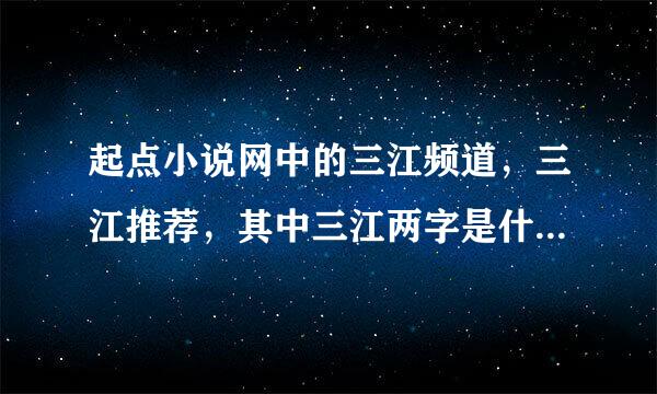 起点小说网中的三江频道，三江推荐，其中三江两字是什么意红纸台增月察体做以思？
