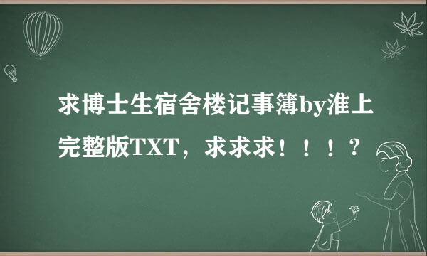 求博士生宿舍楼记事簿by淮上完整版TXT，求求求！！！?