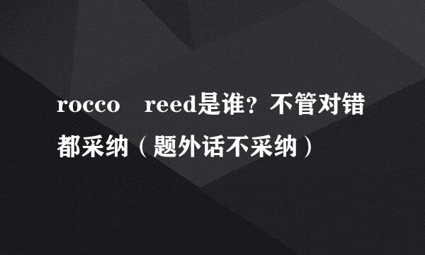 rocco reed是谁？不管对错都采纳（题外话不采纳）