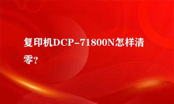 复印机DCP-71800N怎样清零？