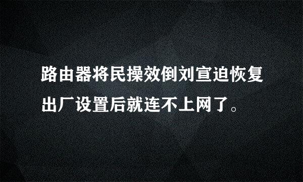 路由器将民操效倒刘宣迫恢复出厂设置后就连不上网了。