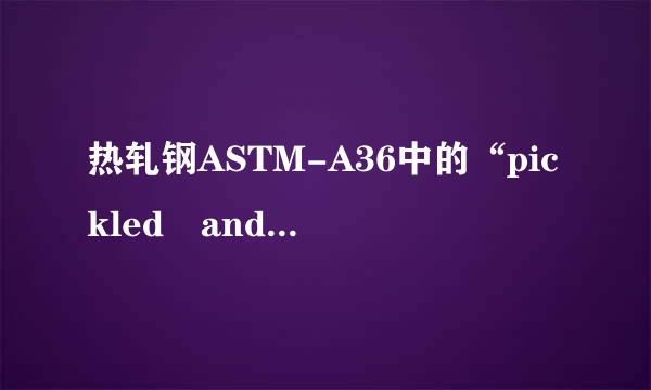 热轧钢ASTM-A36中的“pickled and oile来自d”处理是什么意思？？