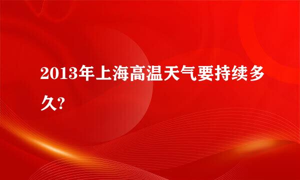 2013年上海高温天气要持续多久?