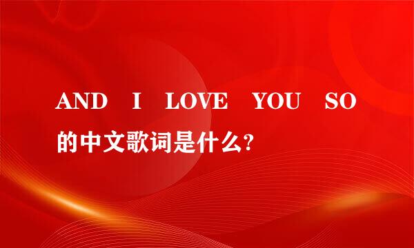 AND I LOVE YOU SO的中文歌词是什么?