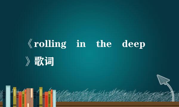 《rolling in the deep 》歌词