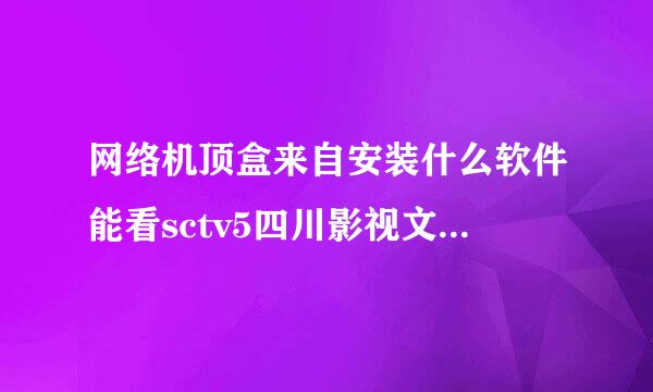 网络机顶盒来自安装什么软件能看sctv5四川影视文艺直播频道