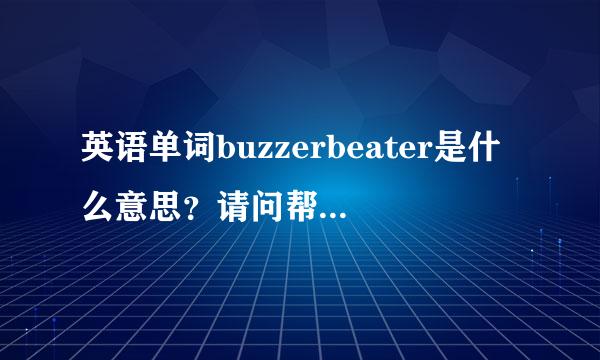 英语单词buzzerbeater是什么意思？请问帮忙下，谢谢！