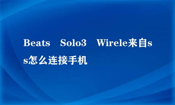Beats Solo3 Wirele来自ss怎么连接手机