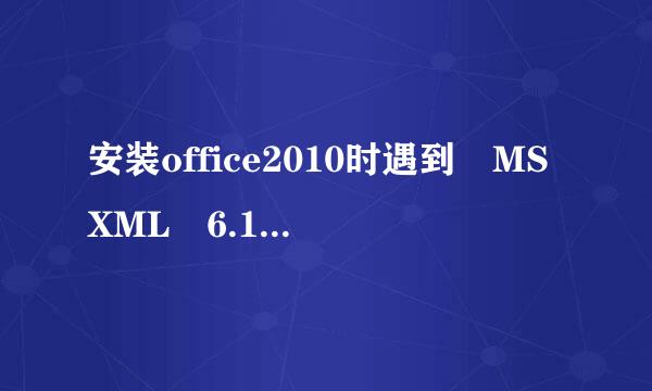 安装office2010时遇到 MSXML 6.10.1129.0的问题，不能安装，求助