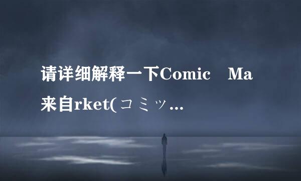 请详细解释一下Comic Ma来自rket(コミックマーケ360问答ット)是什么?