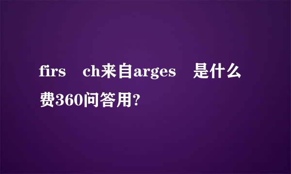 firs ch来自arges 是什么费360问答用?