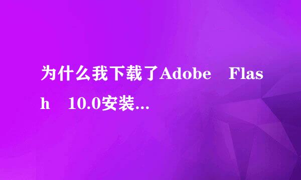 为什么我下载了Adobe Flash 10.0安装后重来自启还是不能看Flash动画?80分悬赏!