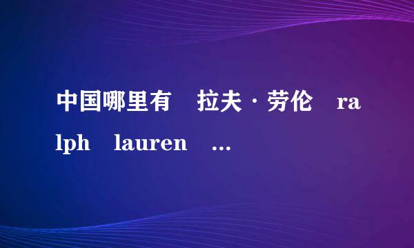 中国哪里有 拉夫·劳伦 ralph lauren 的专卖店? 【具体】