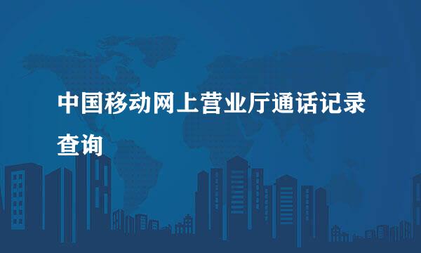 中国移动网上营业厅通话记录查询