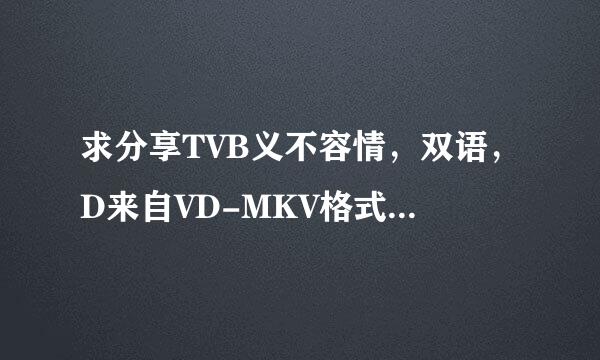 求分享TVB义不容情，双语，D来自VD-MKV格式，无水印版本？