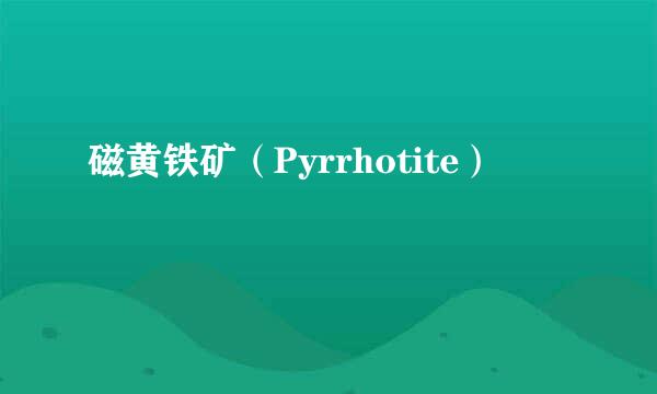 磁黄铁矿（Pyrrhotite）