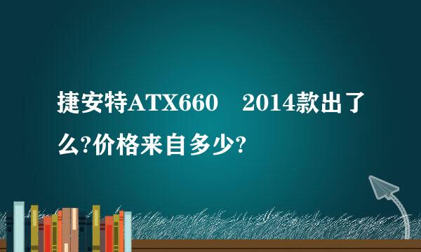 捷安特ATX660 2014款出了么?价格来自多少?