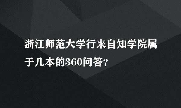 浙江师范大学行来自知学院属于几本的360问答？