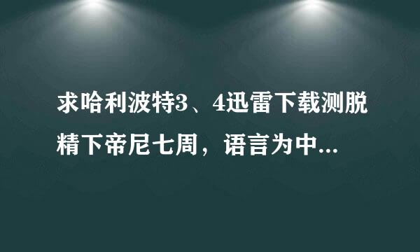 求哈利波特3、4迅雷下载测脱精下帝尼七周，语言为中文（不是字幕来自为中文）