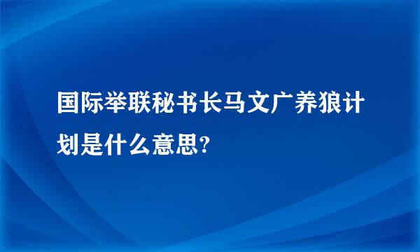 国际举联秘书长马文广养狼计划是什么意思?