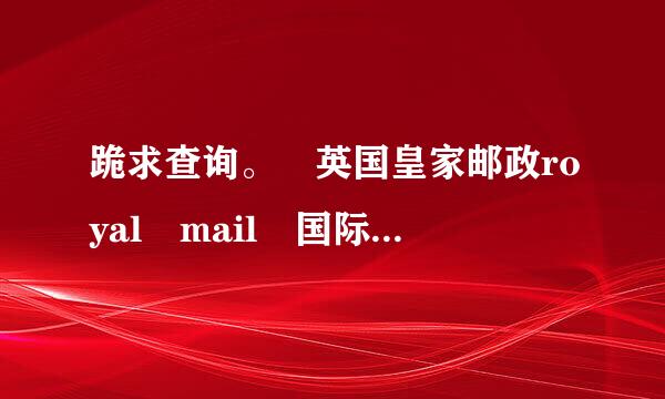 跪求查询。 英国皇家邮政royal mail 国际快递包裹单号：RJ750583541GB 现在在哪里了来自....