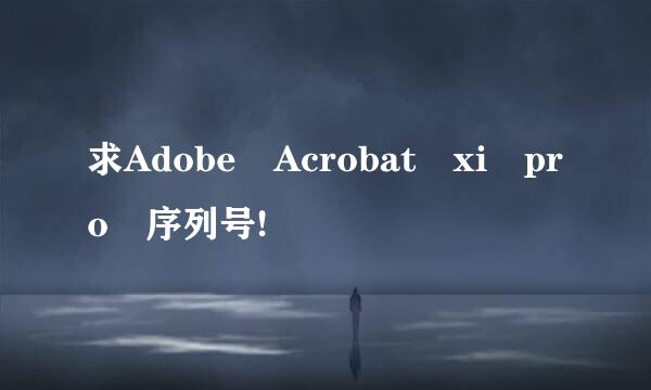 求Adobe Acrobat xi pro 序列号!