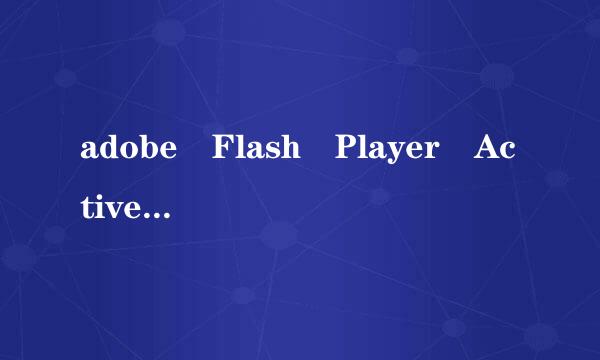adobe Flash Player ActiveX是什么？