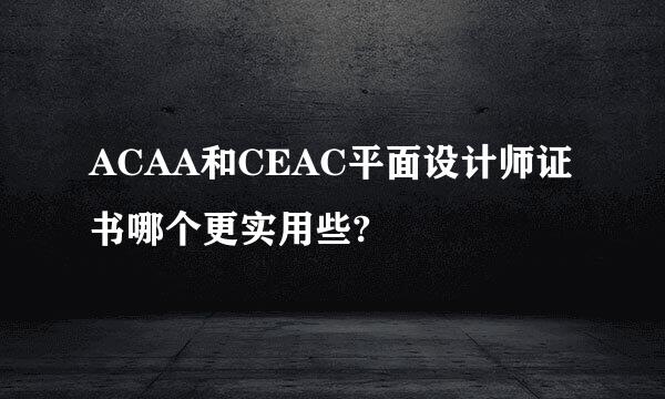ACAA和CEAC平面设计师证书哪个更实用些?