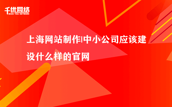 上海网站制作|中小公司应该建设什么样的官网