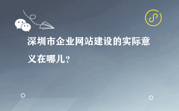 深圳市企业网站建设的实际意义在哪儿？