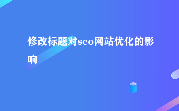 修改标题对seo网站优化的影响